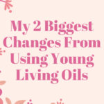 my 2 biggest changes from using Young Living oils